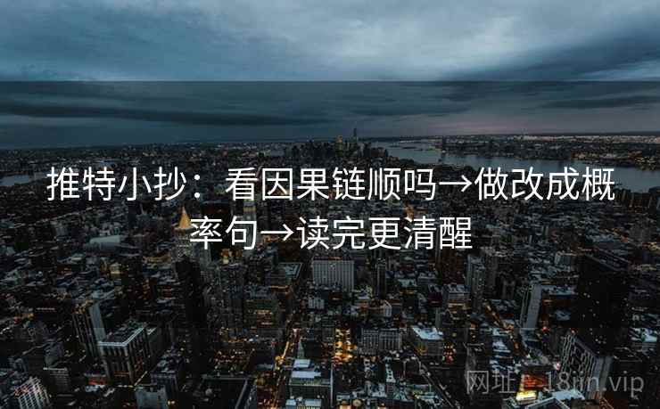 推特小抄：看因果链顺吗→做改成概率句→读完更清醒