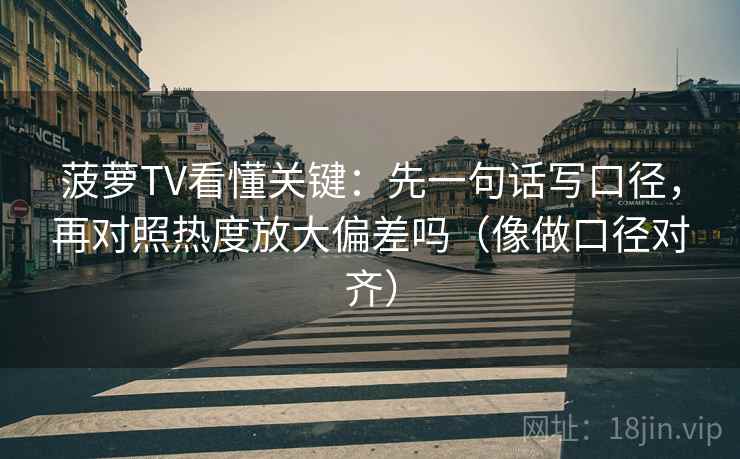 菠萝TV看懂关键：先一句话写口径，再对照热度放大偏差吗（像做口径对齐）