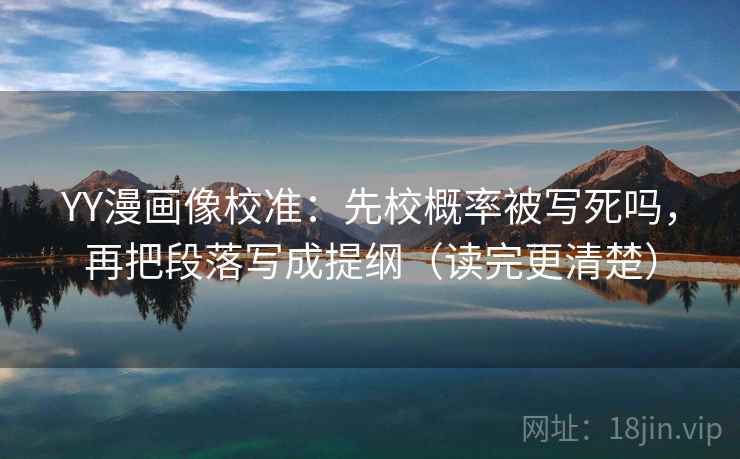 YY漫画像校准：先校概率被写死吗，再把段落写成提纲（读完更清楚）