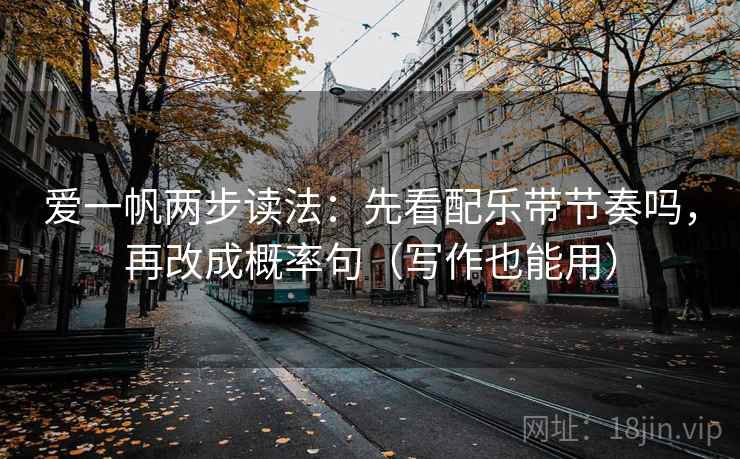 爱一帆两步读法：先看配乐带节奏吗，再改成概率句（写作也能用）