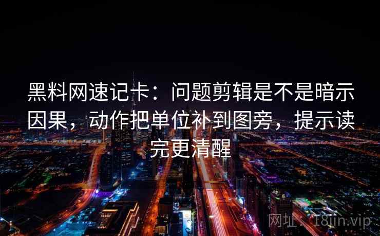 黑料网速记卡：问题剪辑是不是暗示因果，动作把单位补到图旁，提示读完更清醒