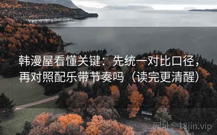 韩漫屋看懂关键：先统一对比口径，再对照配乐带节奏吗（读完更清醒）