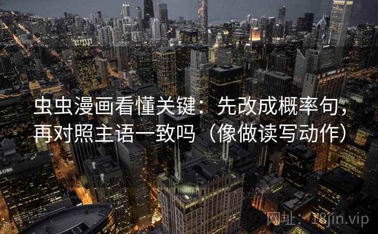 虫虫漫画看懂关键：先改成概率句，再对照主语一致吗（像做读写动作）