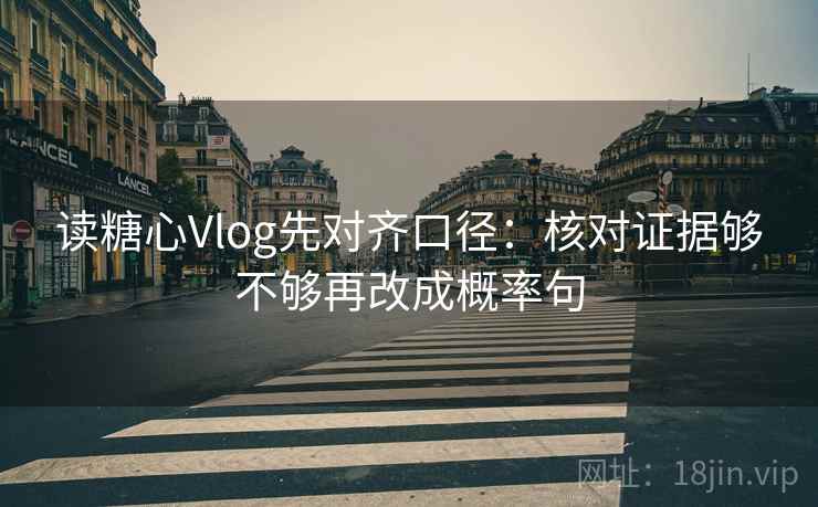 读糖心Vlog先对齐口径：核对证据够不够再改成概率句
