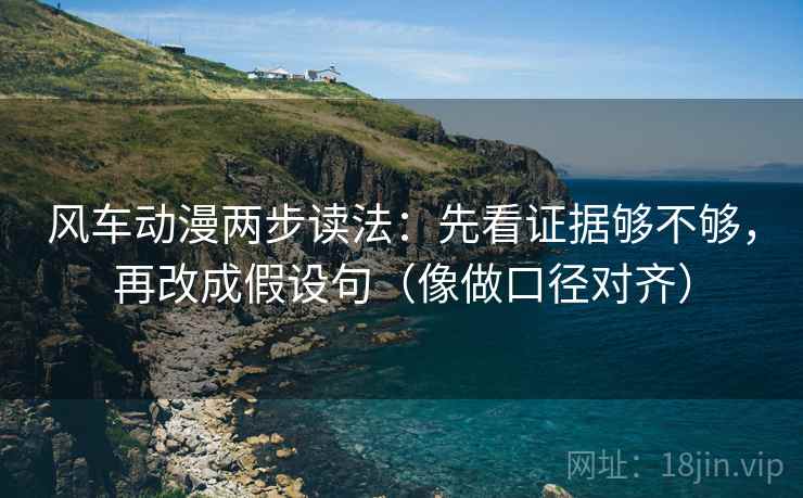 风车动漫两步读法：先看证据够不够，再改成假设句（像做口径对齐）