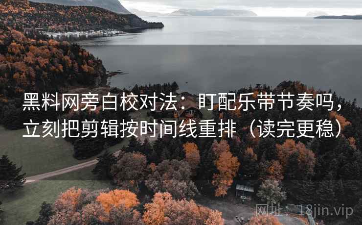 黑料网旁白校对法：盯配乐带节奏吗，立刻把剪辑按时间线重排（读完更稳）