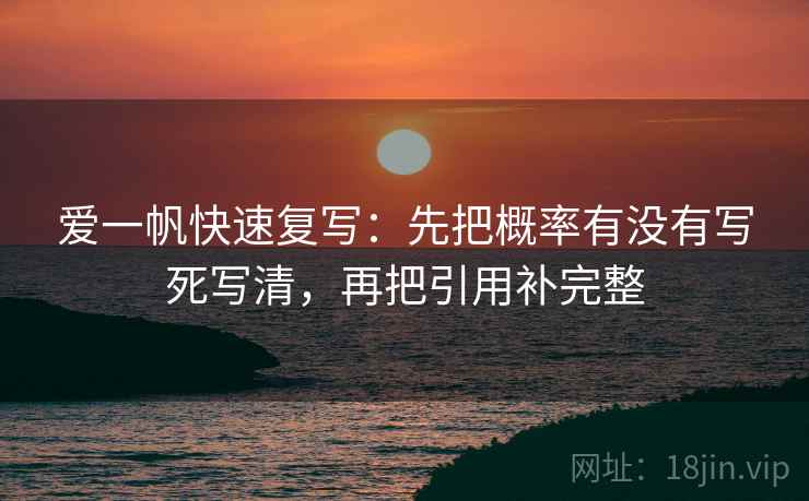 爱一帆快速复写：先把概率有没有写死写清，再把引用补完整