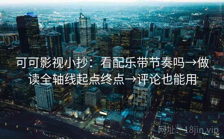 可可影视小抄：看配乐带节奏吗→做读全轴线起点终点→评论也能用