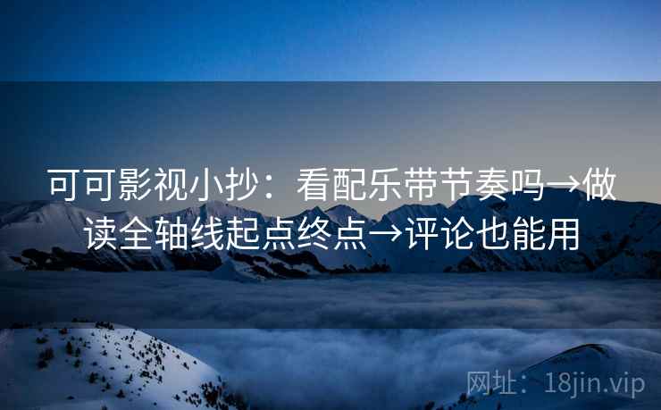 可可影视小抄：看配乐带节奏吗→做读全轴线起点终点→评论也能用