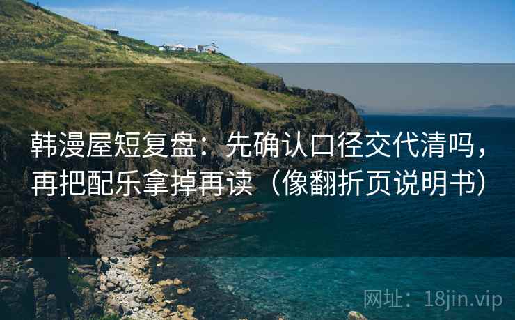 韩漫屋短复盘：先确认口径交代清吗，再把配乐拿掉再读（像翻折页说明书）
