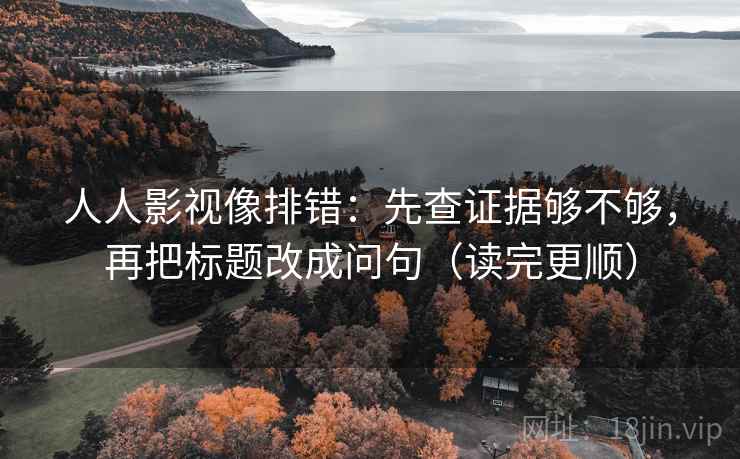 人人影视像排错：先查证据够不够，再把标题改成问句（读完更顺）