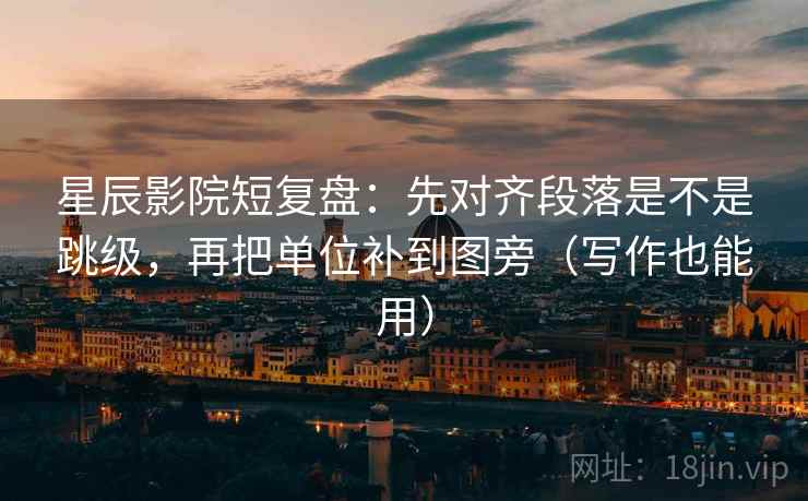 星辰影院短复盘：先对齐段落是不是跳级，再把单位补到图旁（写作也能用）