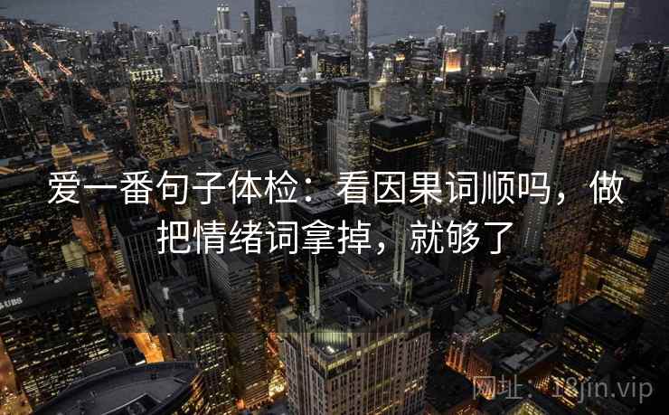 爱一番句子体检：看因果词顺吗，做把情绪词拿掉，就够了