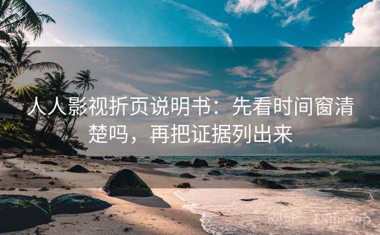 人人影视折页说明书：先看时间窗清楚吗，再把证据列出来