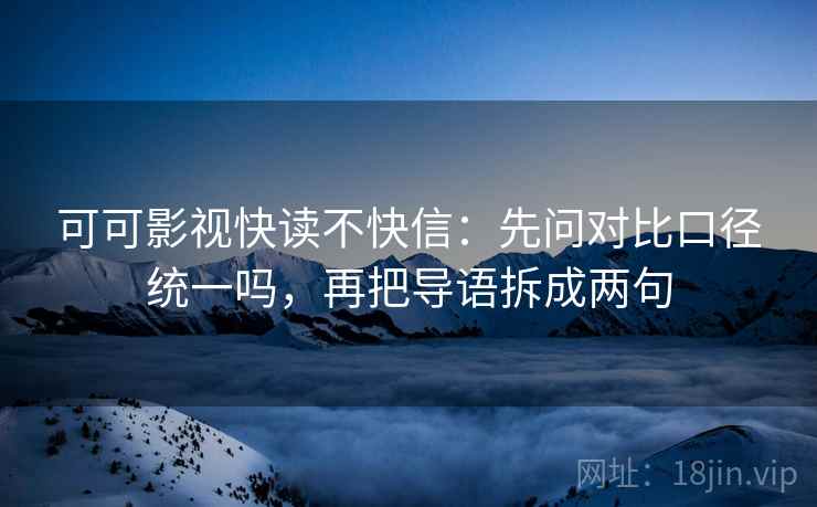 可可影视快读不快信：先问对比口径统一吗，再把导语拆成两句