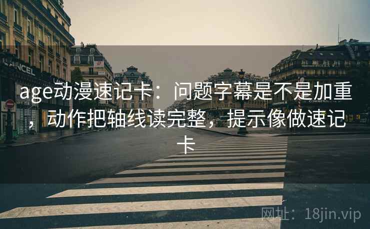 age动漫速记卡：问题字幕是不是加重，动作把轴线读完整，提示像做速记卡