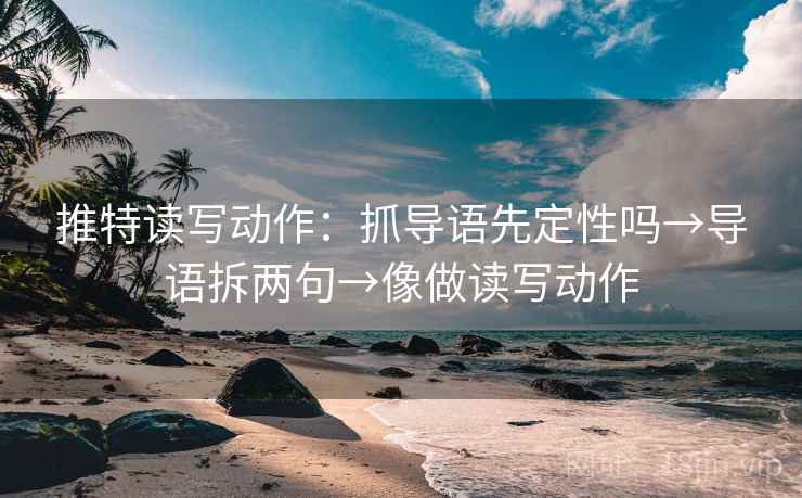 推特读写动作：抓导语先定性吗→导语拆两句→像做读写动作