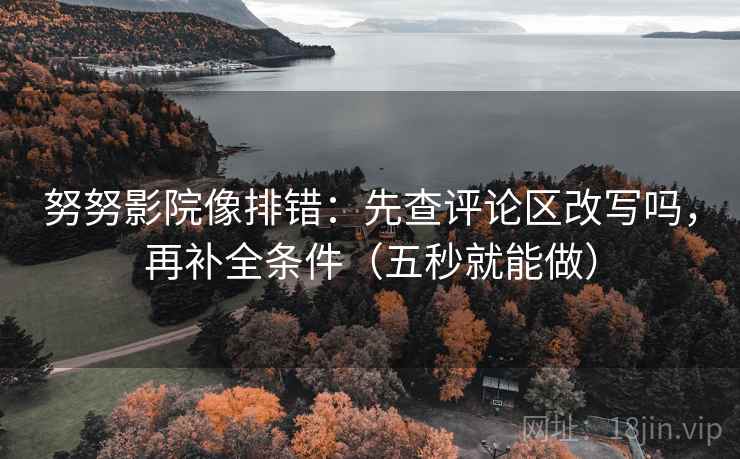 努努影院像排错：先查评论区改写吗，再补全条件（五秒就能做）