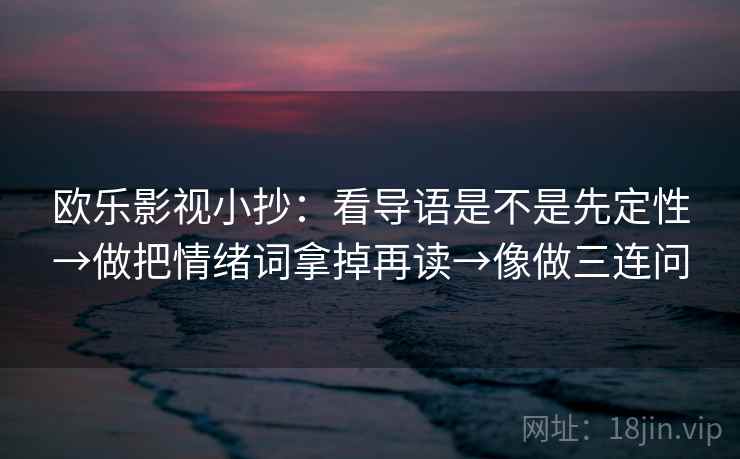 欧乐影视小抄：看导语是不是先定性→做把情绪词拿掉再读→像做三连问
