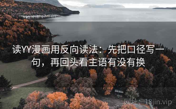 读YY漫画用反向读法：先把口径写一句，再回头看主语有没有换
